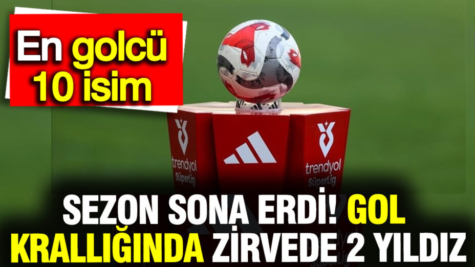 2025/26 Süper Lig Sezonu Tamamlandı: Gol Krallığı İki İsimle Paylaşıldı